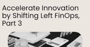 accelerate innovation by shifting left finops: part 6